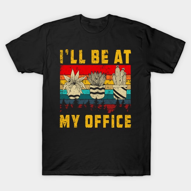 I'll Be In My Office Garden T-Shirt Funny Plant Lover Shirt Gardening Gifts For Men And Women T-Shirt by paynegabriel